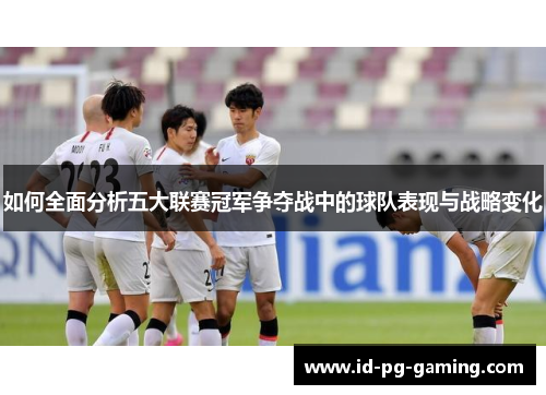 如何全面分析五大联赛冠军争夺战中的球队表现与战略变化