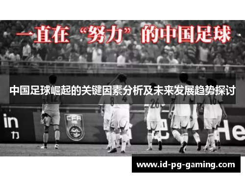中国足球崛起的关键因素分析及未来发展趋势探讨