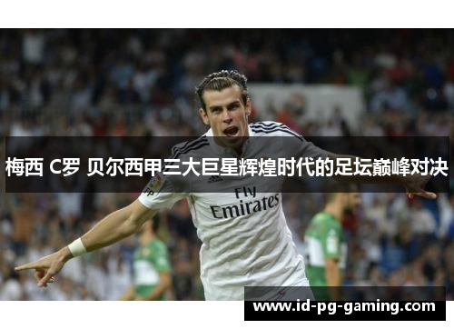 梅西 C罗 贝尔西甲三大巨星辉煌时代的足坛巅峰对决