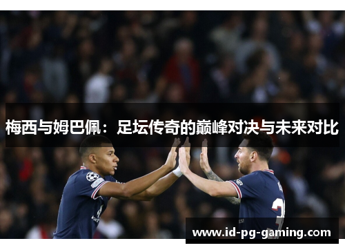 梅西与姆巴佩：足坛传奇的巅峰对决与未来对比