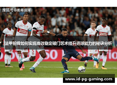 法甲前锋如何实现高效稳定破门艺术提升进球能力的秘诀分析