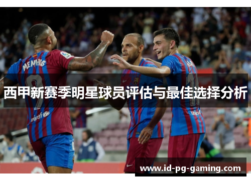 西甲新赛季明星球员评估与最佳选择分析