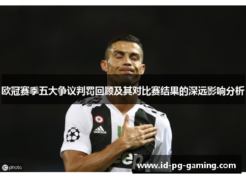 欧冠赛季五大争议判罚回顾及其对比赛结果的深远影响分析
