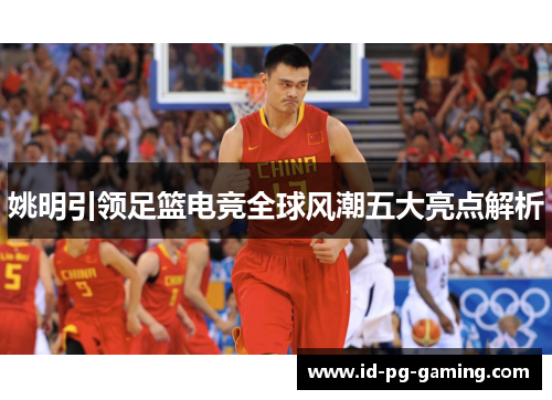 姚明引领足篮电竞全球风潮五大亮点解析