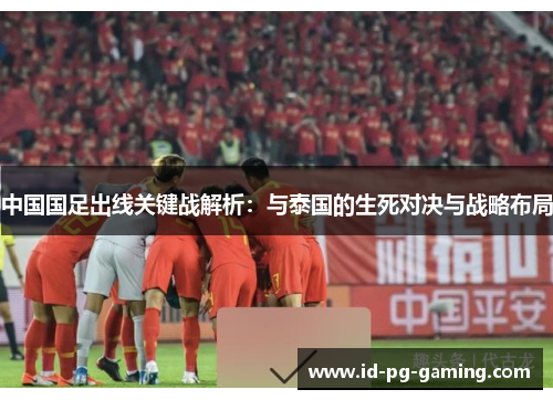 中国国足出线关键战解析：与泰国的生死对决与战略布局
