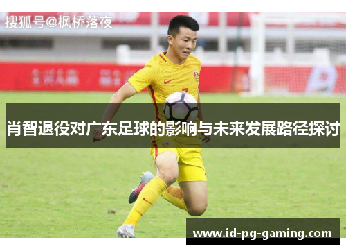 肖智退役对广东足球的影响与未来发展路径探讨