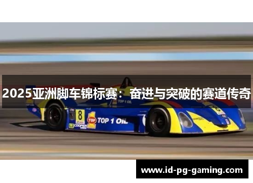 2025亚洲脚车锦标赛：奋进与突破的赛道传奇