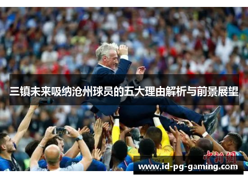 三镇未来吸纳沧州球员的五大理由解析与前景展望