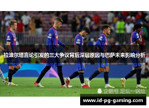 拉波尔塔言论引发的三大争议背后深层原因与巴萨未来影响分析