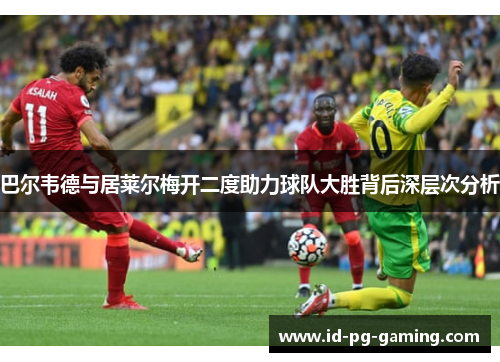 巴尔韦德与居莱尔梅开二度助力球队大胜背后深层次分析