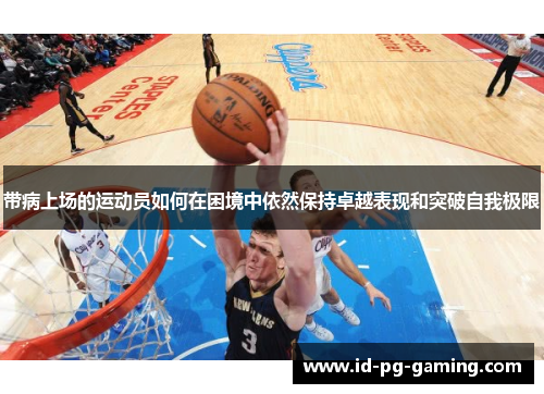 带病上场的运动员如何在困境中依然保持卓越表现和突破自我极限