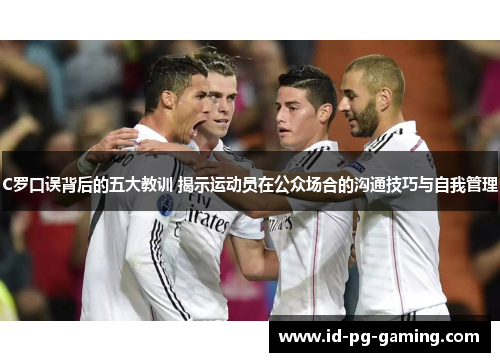 C罗口误背后的五大教训 揭示运动员在公众场合的沟通技巧与自我管理