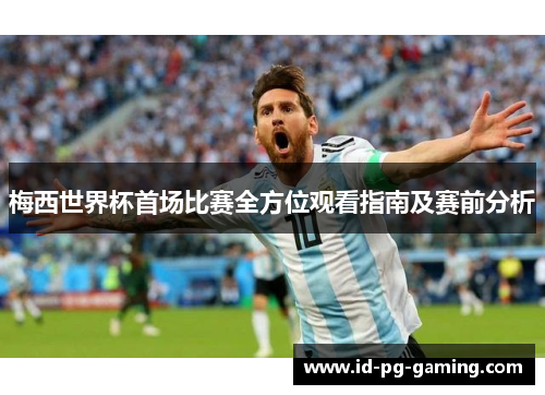 梅西世界杯首场比赛全方位观看指南及赛前分析