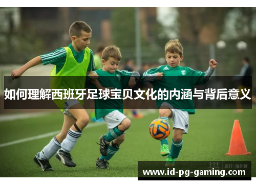 如何理解西班牙足球宝贝文化的内涵与背后意义
