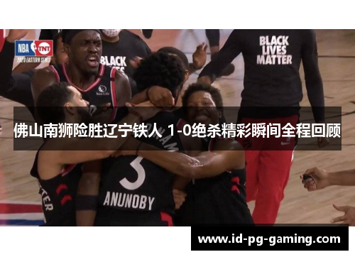 佛山南狮险胜辽宁铁人 1-0绝杀精彩瞬间全程回顾