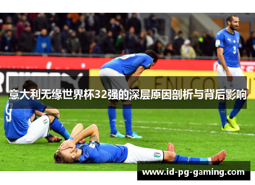意大利无缘世界杯32强的深层原因剖析与背后影响