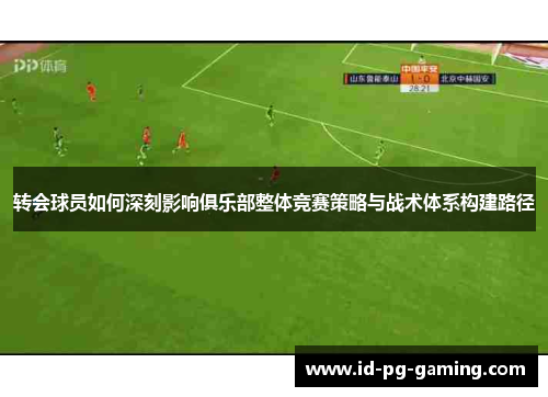 转会球员如何深刻影响俱乐部整体竞赛策略与战术体系构建路径