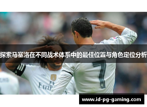 探索马塞洛在不同战术体系中的最佳位置与角色定位分析
