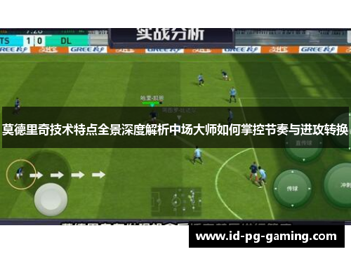 莫德里奇技术特点全景深度解析中场大师如何掌控节奏与进攻转换