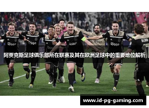 阿贾克斯足球俱乐部所在联赛及其在欧洲足球中的重要地位解析