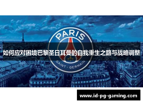 如何应对困境巴黎圣日耳曼的自我重生之路与战略调整