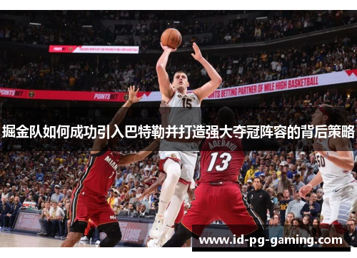 掘金队如何成功引入巴特勒并打造强大夺冠阵容的背后策略