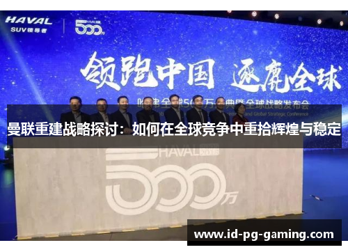 曼联重建战略探讨：如何在全球竞争中重拾辉煌与稳定