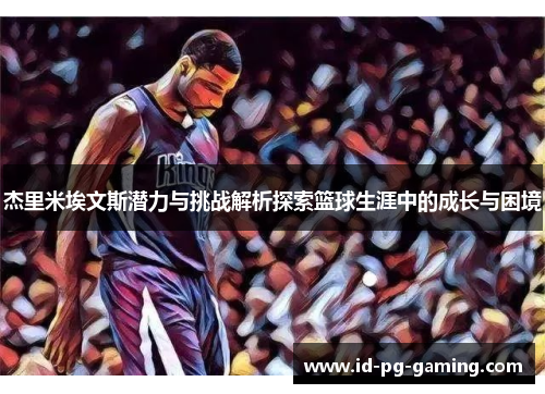 杰里米埃文斯潜力与挑战解析探索篮球生涯中的成长与困境