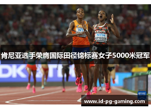 肯尼亚选手荣膺国际田径锦标赛女子5000米冠军