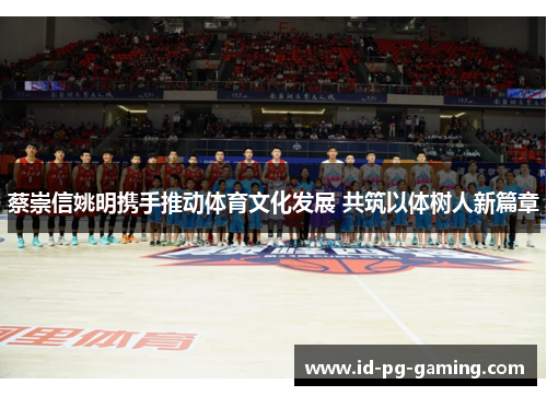 蔡崇信姚明携手推动体育文化发展 共筑以体树人新篇章