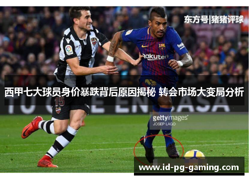 西甲七大球员身价暴跌背后原因揭秘 转会市场大变局分析