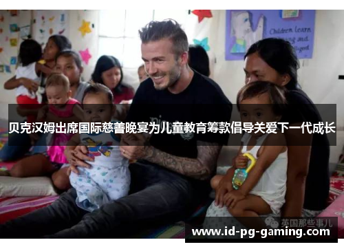 贝克汉姆出席国际慈善晚宴为儿童教育筹款倡导关爱下一代成长 贝克汉姆出席国际慈善晚宴为儿童教育筹款倡导关爱下一代成长