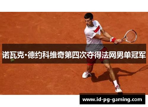 诺瓦克·德约科维奇第四次夺得法网男单冠军 诺瓦克·德约科维奇第四次夺得法网男单冠军