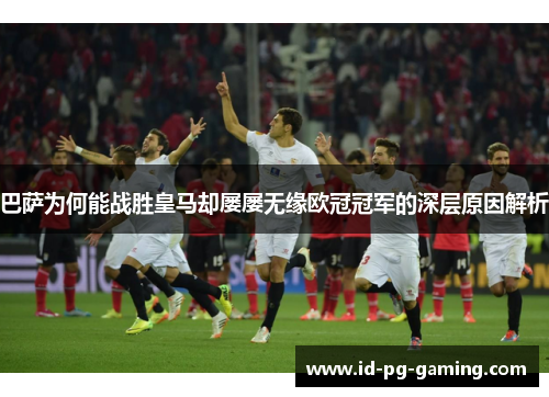 巴萨为何能战胜皇马却屡屡无缘欧冠冠军的深层原因解析 巴萨为何能战胜皇马却屡屡无缘欧冠冠军的深层原因解析