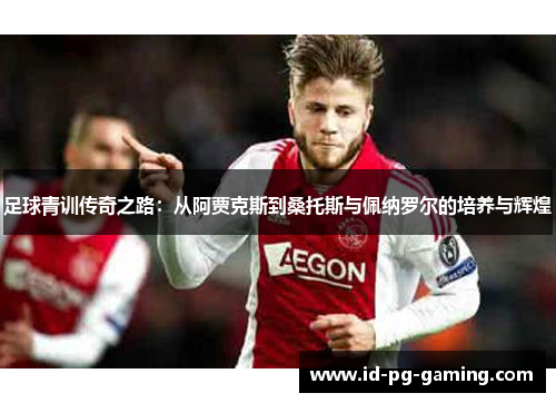 足球青训传奇之路:从阿贾克斯到桑托斯与佩纳罗尔的培养与辉煌 足球青训传奇之路:从阿贾克斯到桑托斯与佩纳罗尔的培养与辉煌