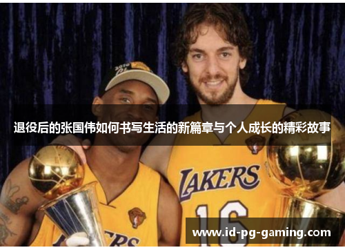 退役后的张国伟如何书写生活的新篇章与个人成长的精彩故事 退役后的张国伟如何书写生活的新篇章与个人成长的精彩故事