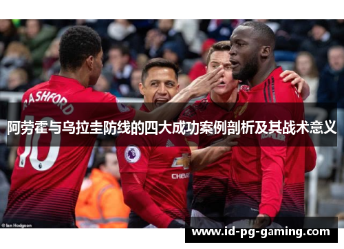 阿劳霍与乌拉圭防线的四大成功案例剖析及其战术意义 阿劳霍与乌拉圭防线的四大成功案例剖析及其战术意义