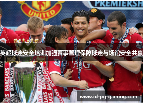 英超球迷安全培训加强赛事管理保障球迷与场馆安全共赢