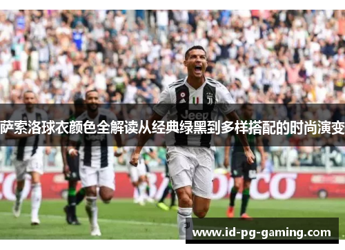 萨索洛球衣颜色全解读从经典绿黑到多样搭配的时尚演变 萨索洛球衣颜色全解读从经典绿黑到多样搭配的时尚演变