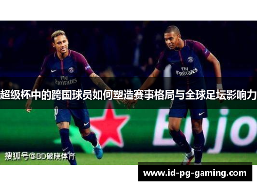 超级杯中的跨国球员如何塑造赛事格局与全球足坛影响力