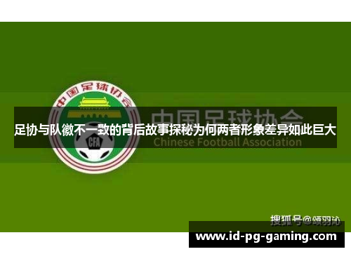 足协与队徽不一致的背后故事探秘为何两者形象差异如此巨大