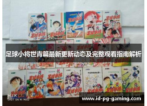 足球小将世青篇最新更新动态及完整观看指南解析