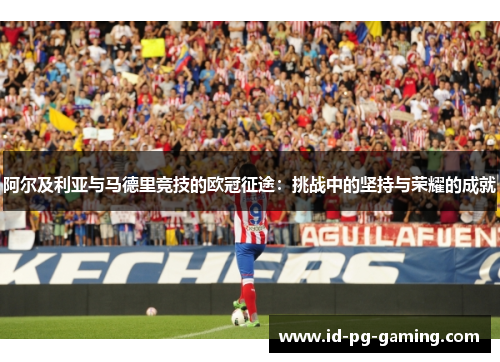 阿尔及利亚与马德里竞技的欧冠征途：挑战中的坚持与荣耀的成就