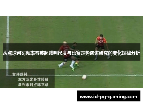 从点球判罚频率看英超裁判尺度与比赛走势演进研究的变化规律分析 从点球判罚频率看英超裁判尺度与比赛走势演进研究的变化规律分析