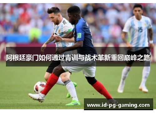 阿根廷豪门如何通过青训与战术革新重回巅峰之路
