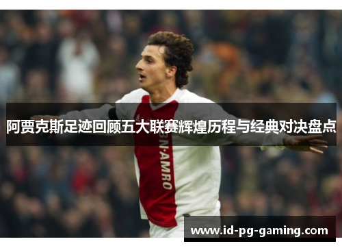 阿贾克斯足迹回顾五大联赛辉煌历程与经典对决盘点