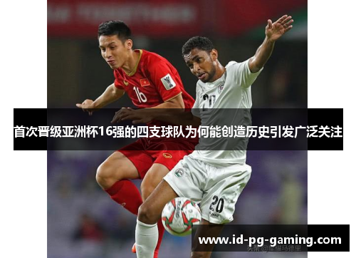 首次晋级亚洲杯16强的四支球队为何能创造历史引发广泛关注 首次晋级亚洲杯16强的四支球队为何能创造历史引发广泛关注