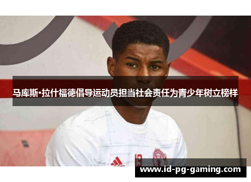 马库斯·拉什福德倡导运动员担当社会责任为青少年树立榜样 马库斯·拉什福德倡导运动员担当社会责任为青少年树立榜样