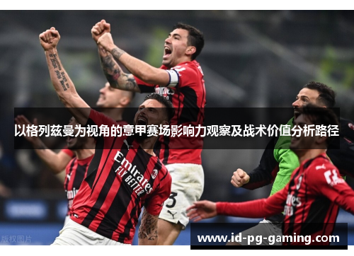 以格列兹曼为视角的意甲赛场影响力观察及战术价值分析路径