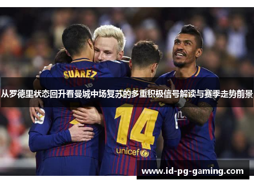 从罗德里状态回升看曼城中场复苏的多重积极信号解读与赛季走势前景 从罗德里状态回升看曼城中场复苏的多重积极信号解读与赛季走势前景